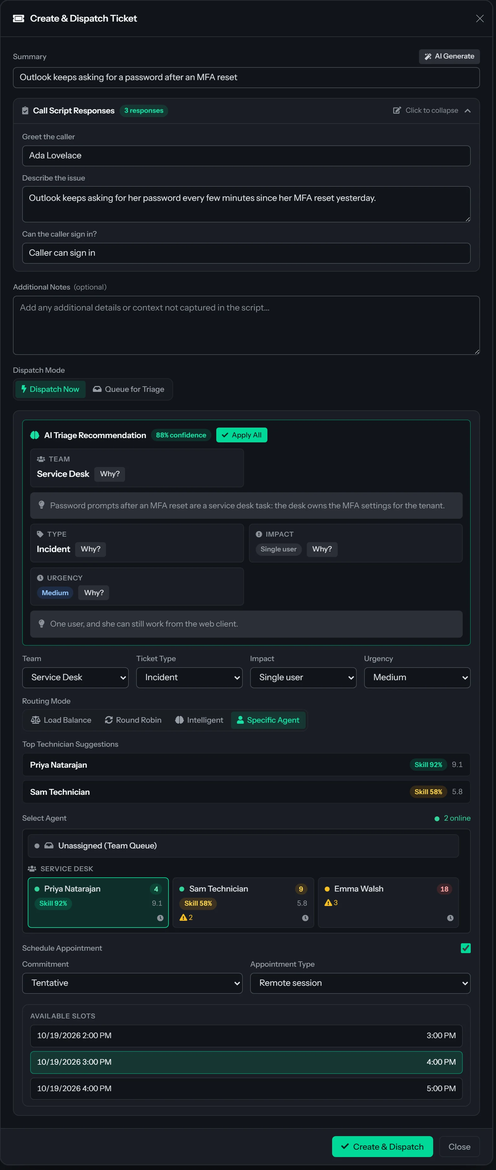 The Create & Dispatch Ticket dialog with Dispatch Now selected. The Summary reads Outlook keeps asking for a password after an MFA reset, next to an AI Generate button. An AI Triage Recommendation at 88% confidence suggests Service Desk, Incident, Single user and Medium, each with a Why? link, and has an Apply All button. Routing Mode buttons read Load Balance, Round Robin, Intelligent and Specific Agent, with Specific Agent selected. Top Technician Suggestions list Priya Natarajan with a high skill-match badge and Sam Technician with a lower one. Below, a Select Agent panel reading 2 online lists Unassigned (Team Queue) and, under Service Desk, Priya Natarajan, selected, with 4 open tickets, a skill badge and a score, Sam Technician with 9 open tickets, a warning count of 2, a skill badge and a score, and Emma Walsh with 18 open tickets and a warning count of 3. Schedule Appointment is checked, with Tentative chosen and three available slots on October 19, 2026, starting at 2:00, 3:00 and 4:00 PM.